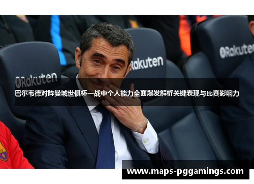 巴尔韦德对阵曼城世俱杯一战中个人能力全面爆发解析关键表现与比赛影响力