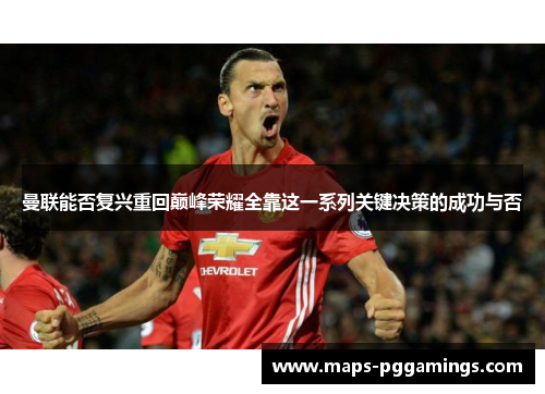 曼联能否复兴重回巅峰荣耀全靠这一系列关键决策的成功与否 曼联能否复兴重回巅峰荣耀全靠这一系列关键决策的成功与否