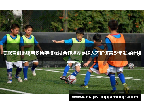 曼联青训系统与多所学校深度合作培养足球人才推进青少年发展计划
