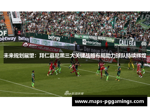 未来规划展望：拜仁慕尼黑三大关键战略布局助力球队持续辉煌
