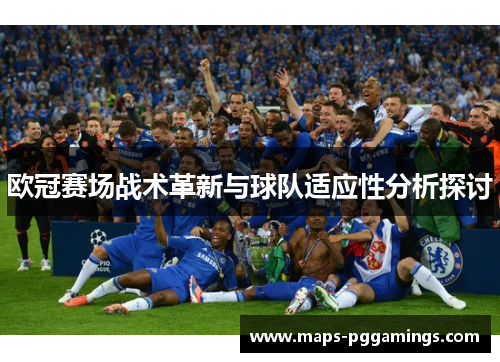 欧冠赛场战术革新与球队适应性分析探讨 欧冠赛场战术革新与球队适应性分析探讨