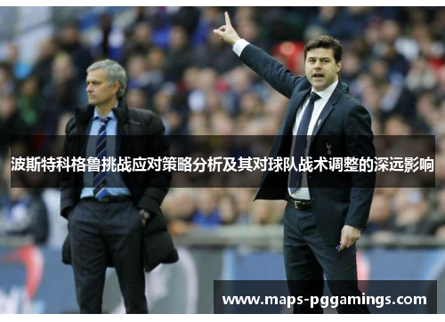 波斯特科格鲁挑战应对策略分析及其对球队战术调整的深远影响